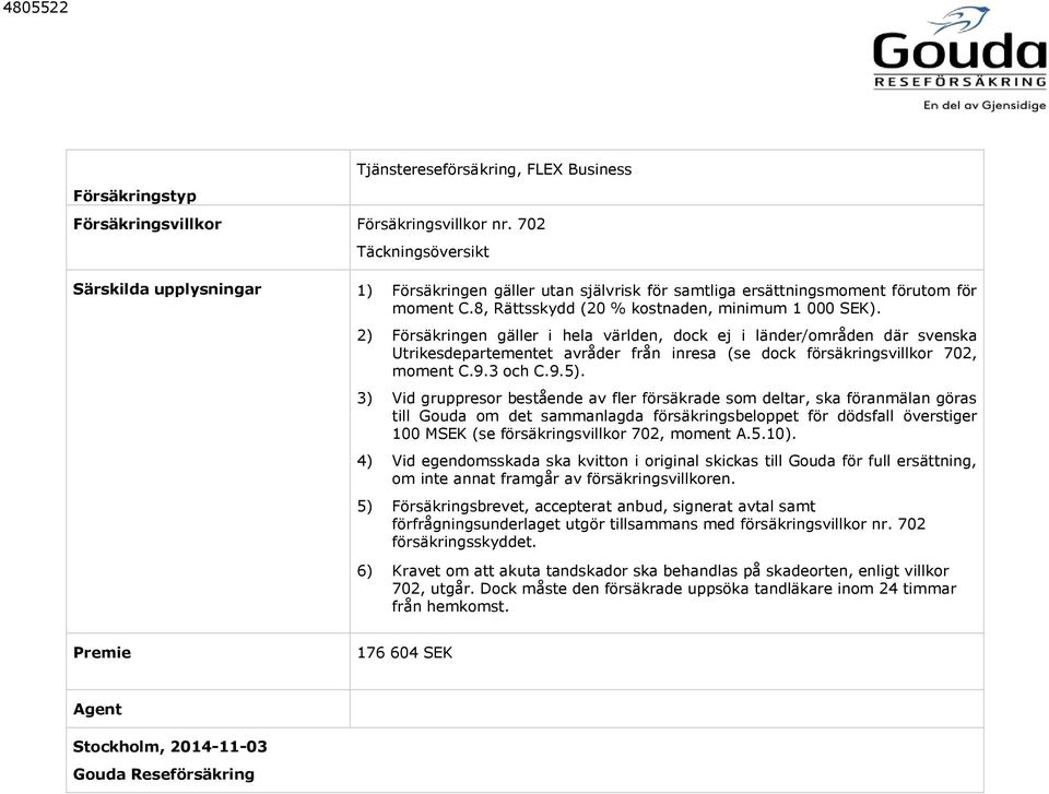 2) Försäkringen gäller i hela världen, dock ej i länder/områden där svenska Utrikesdepartementet avråder från inresa (se dock försäkringsvillkor 702, moment C.9.3 och C.9.5).