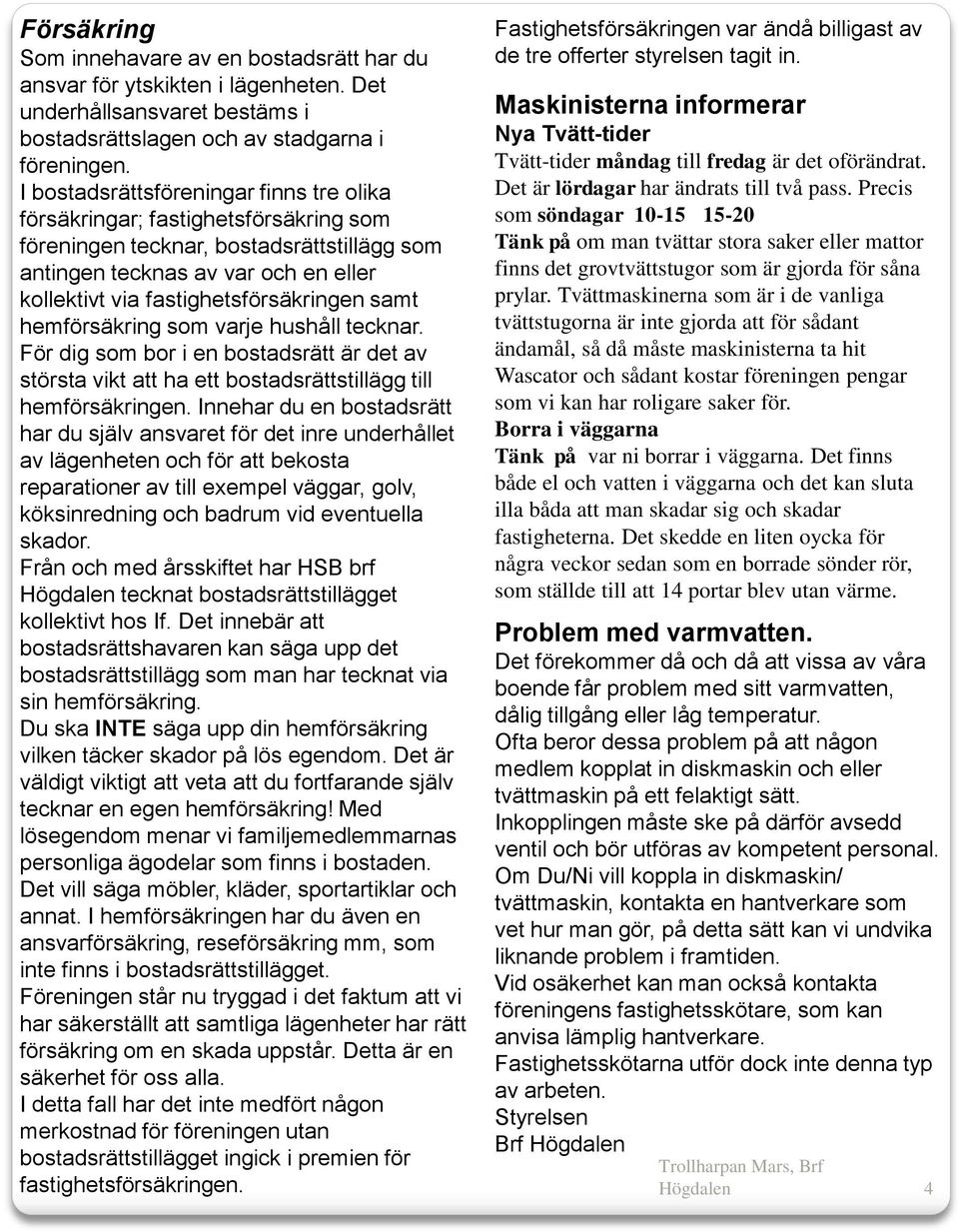 samt hemförsäkring som varje hushåll tecknar. För dig som bor i en bostadsrätt är det av största vikt att ha ett bostadsrättstillägg till hemförsäkringen.