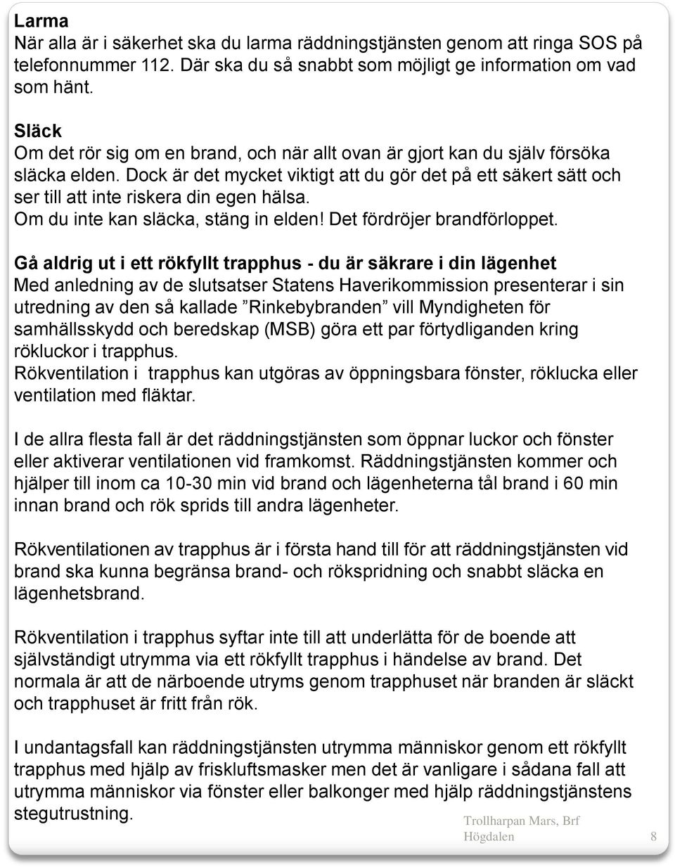 Dock är det mycket viktigt att du gör det på ett säkert sätt och ser till att inte riskera din egen hälsa. Om du inte kan släcka, stäng in elden! Det fördröjer brandförloppet.