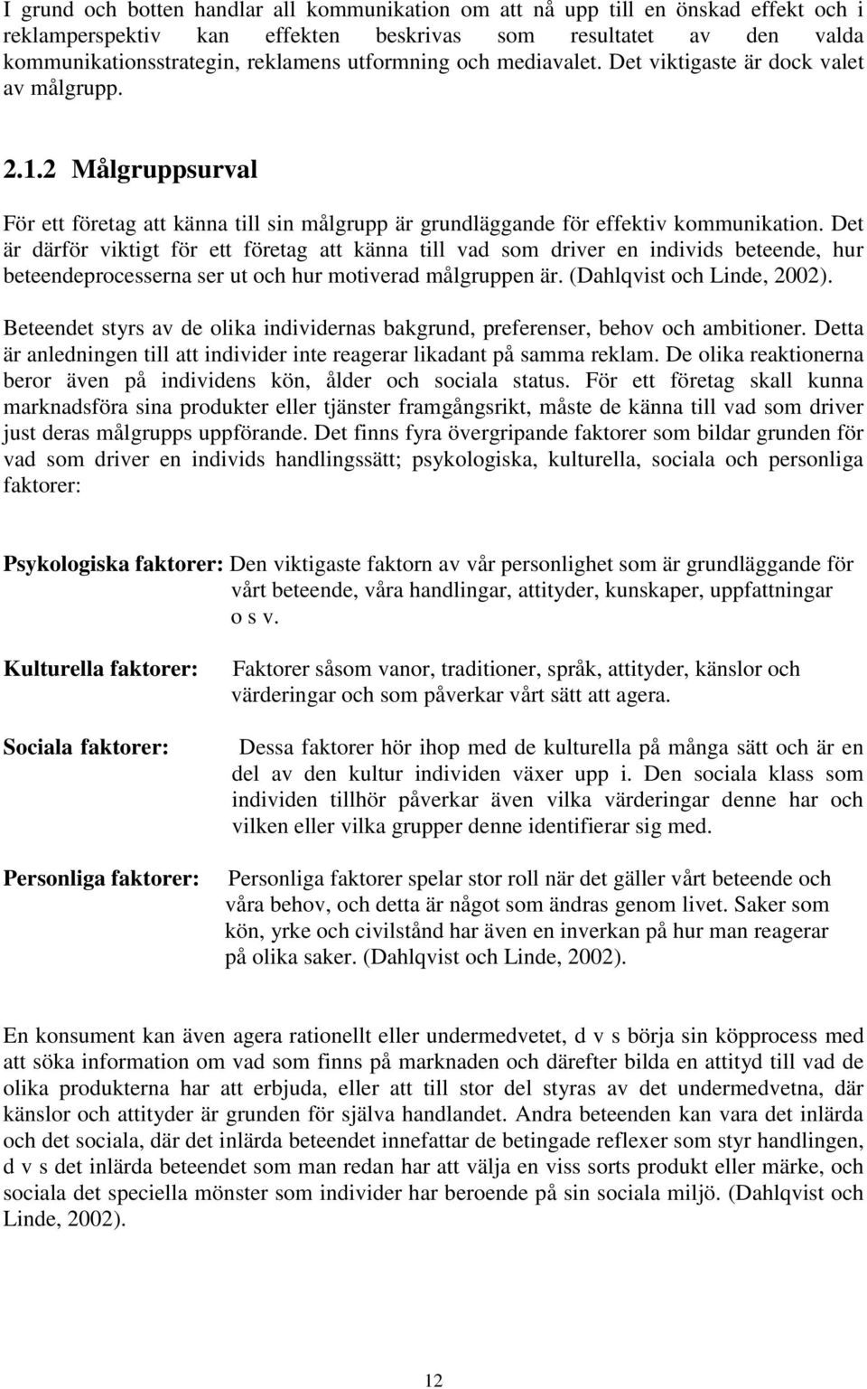 Det är därför viktigt för ett företag att känna till vad som driver en individs beteende, hur beteendeprocesserna ser ut och hur motiverad målgruppen är. (Dahlqvist och Linde, 2002).