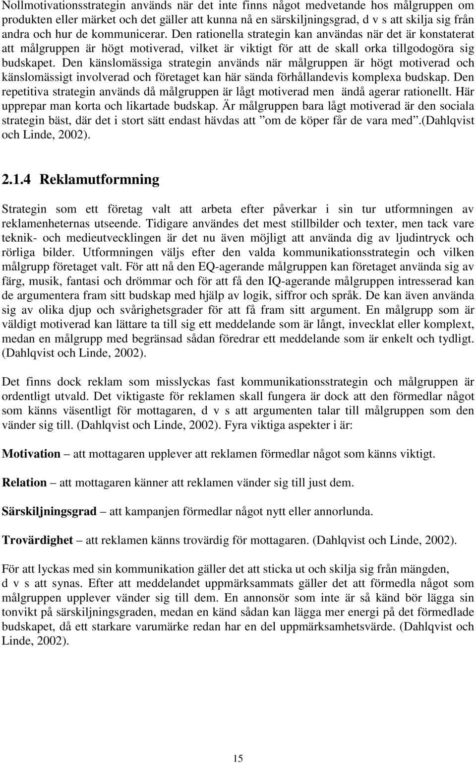 Den känslomässiga strategin används när målgruppen är högt motiverad och känslomässigt involverad och företaget kan här sända förhållandevis komplexa budskap.