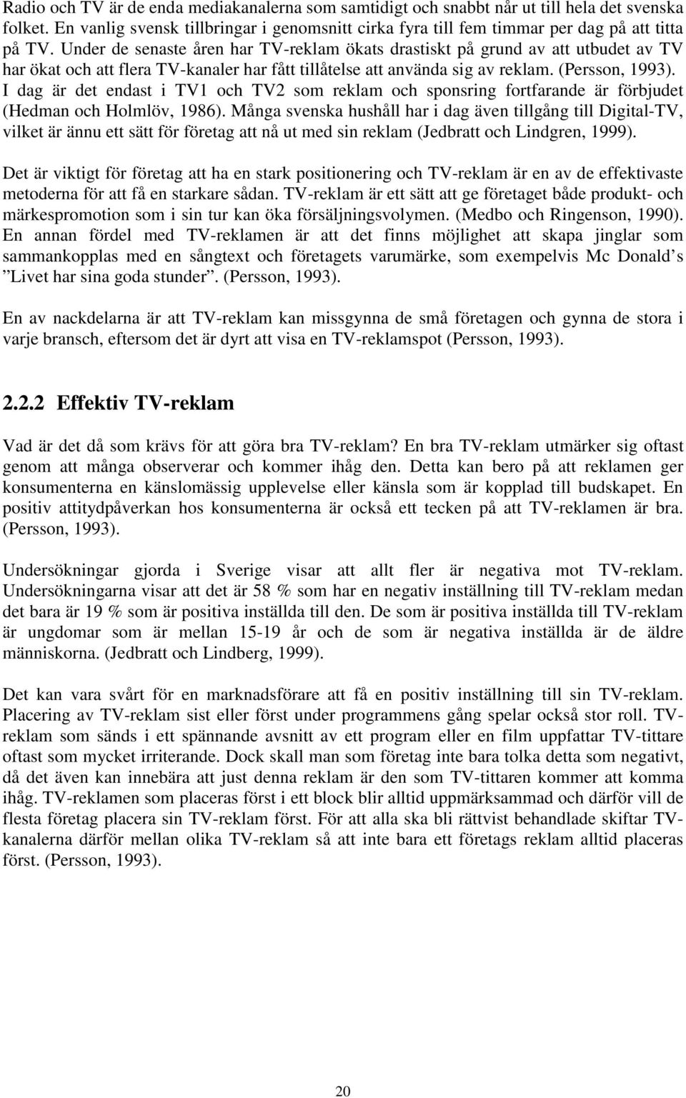 I dag är det endast i TV1 och TV2 som reklam och sponsring fortfarande är förbjudet (Hedman och Holmlöv, 1986).