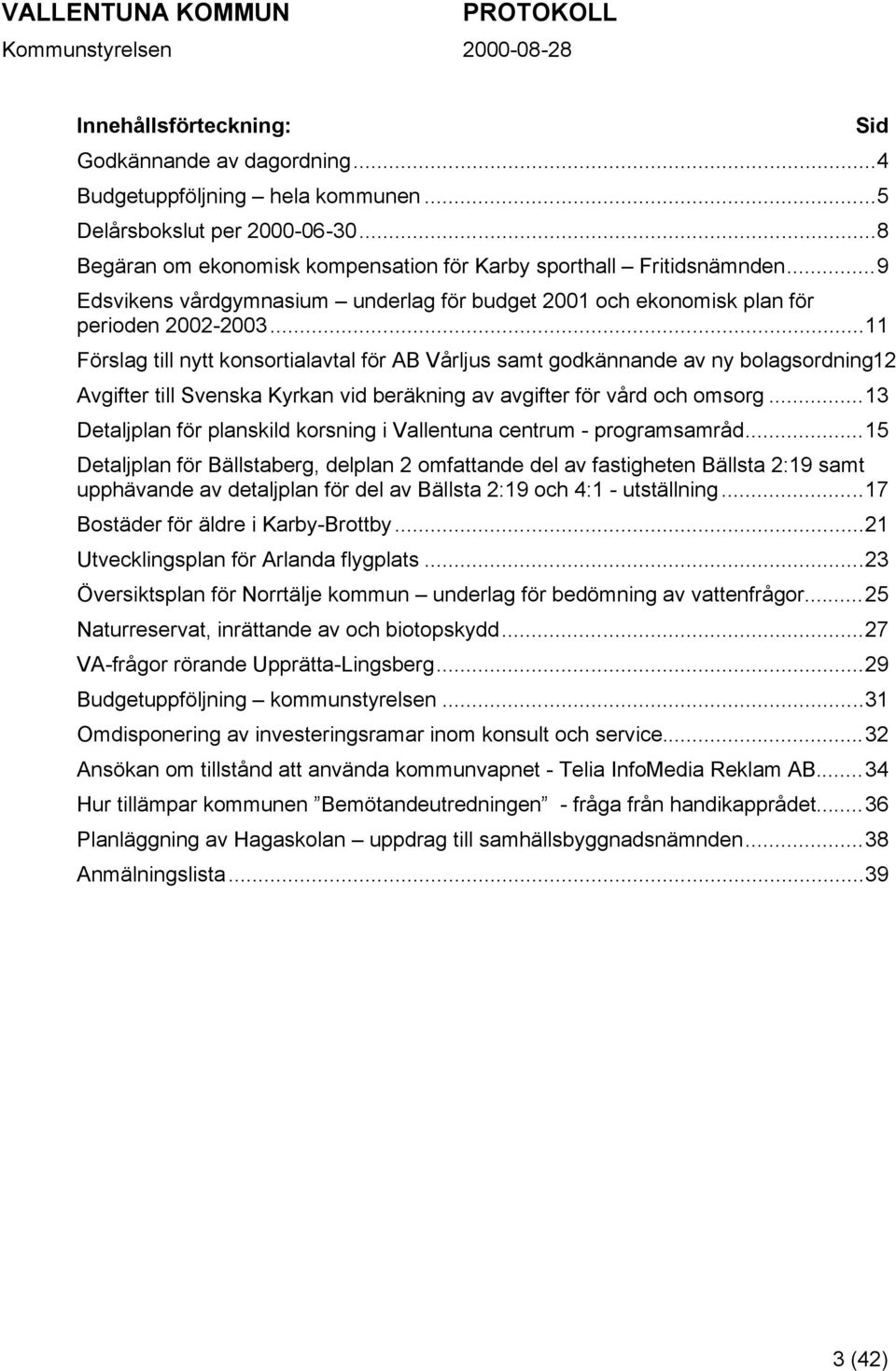 ..11 Förslag till nytt konsortialavtal för AB Vårljus samt godkännande av ny bolagsordning12 Avgifter till Svenska Kyrkan vid beräkning av avgifter för vård och omsorg.