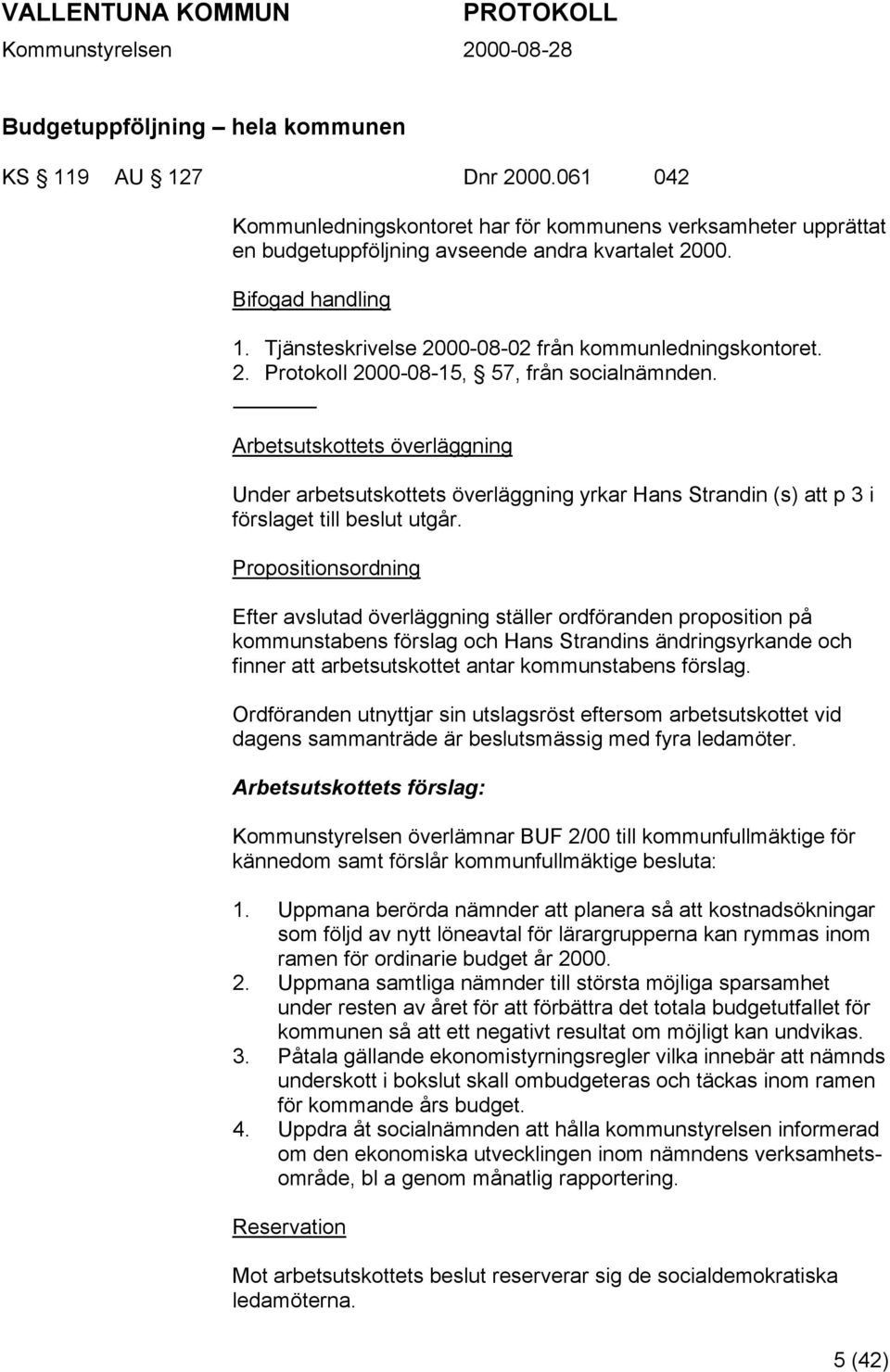 Arbetsutskottets överläggning Under arbetsutskottets överläggning yrkar Hans Strandin (s) att p 3 i förslaget till beslut utgår.