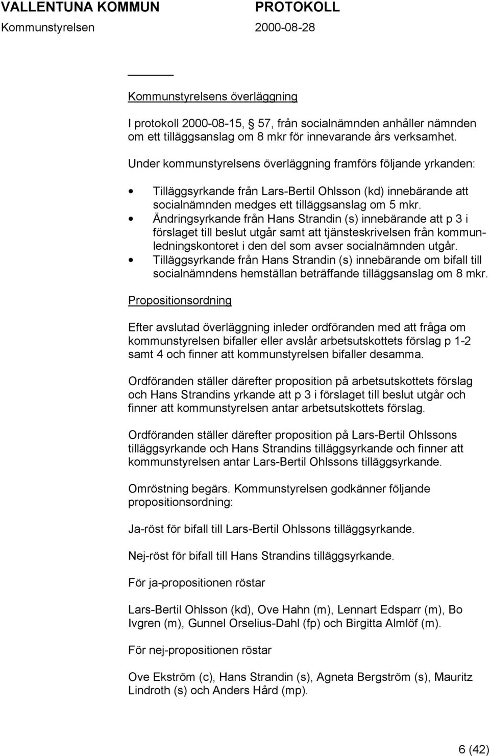 Ändringsyrkande från Hans Strandin (s) innebärande att p 3 i förslaget till beslut utgår samt att tjänsteskrivelsen från kommunledningskontoret i den del som avser socialnämnden utgår.