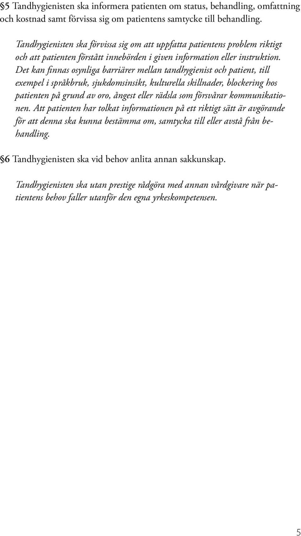 Det kan finnas osynliga barriärer mellan tandhygienist och patient, till exempel i språkbruk, sjukdomsinsikt, kulturella skillnader, blockering hos patienten på grund av oro, ångest eller rädsla som