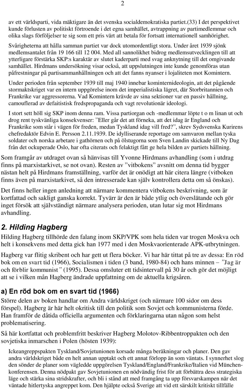 internationell samhörighet. Svårigheterna att hålla samman partiet var dock utomordentligt stora. Under året 1939 sjönk medlemsantalet från 19 166 till 12 004.