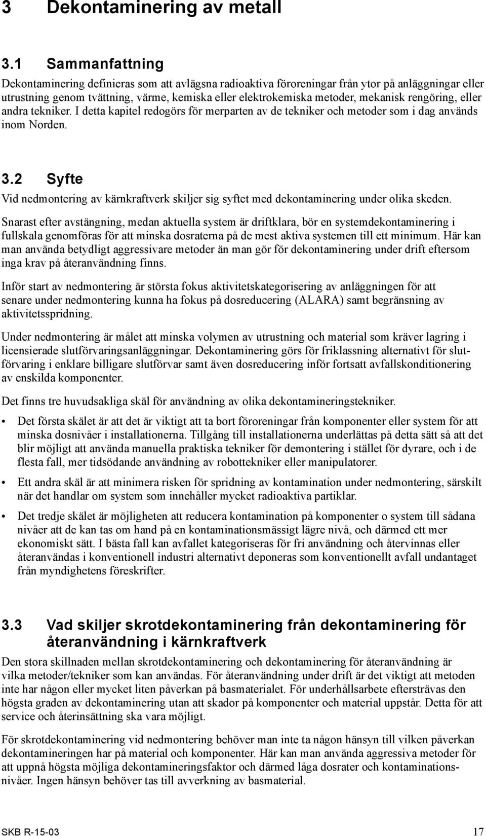 rengöring, eller andra tekniker. I detta kapitel redogörs för merparten av de tekniker och metoder som i dag används inom Norden. 3.