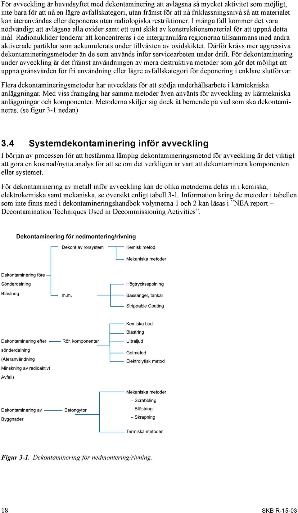 I många fall kommer det vara nödvändigt att avlägsna alla oxider samt ett tunt skikt av konstruktionsmaterial för att uppnå detta mål.