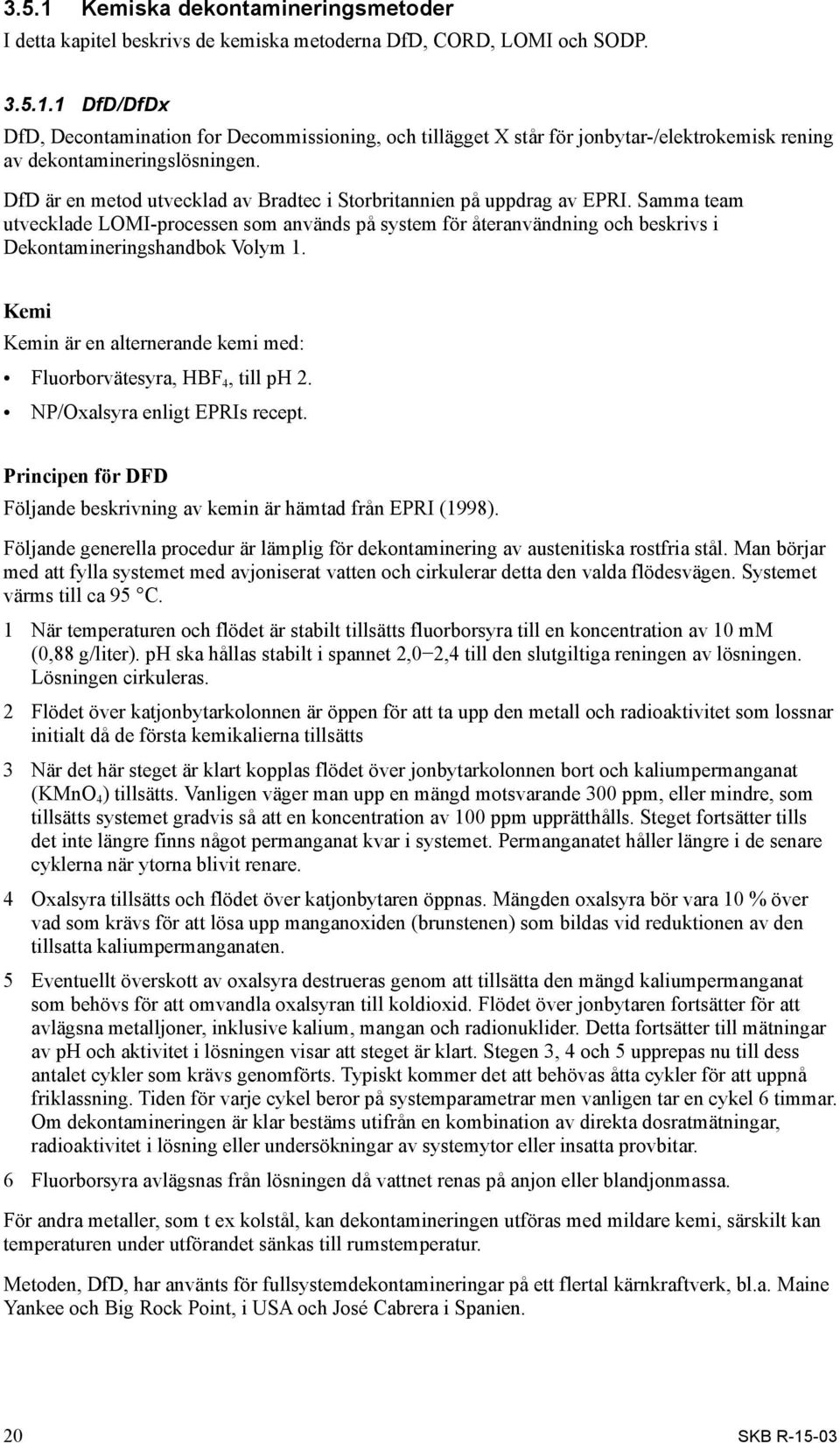 Kemi Kemin är en alternerande kemi med: Fluorborvätesyra, HBF 4, till ph 2. NP/Oxalsyra enligt EPRIs recept. Principen för DFD Följande beskrivning av kemin är hämtad från EPRI (1998).