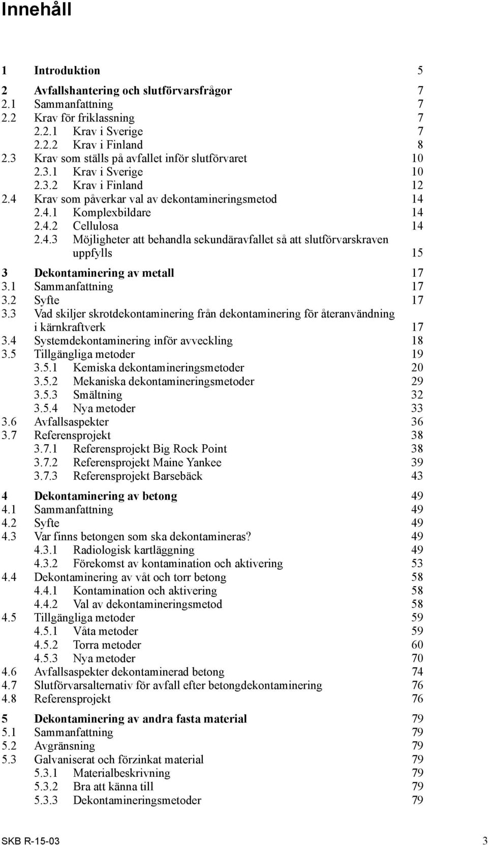 4.3 Möjligheter att behandla sekundäravfallet så att slutförvarskraven uppfylls 15 3 Dekontaminering av metall 17 3.1 Sammanfattning 17 3.2 Syfte 17 3.