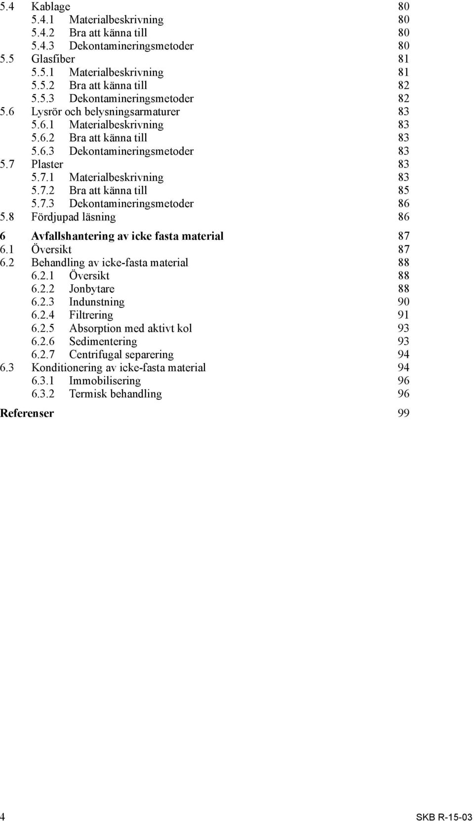 7.3 Dekontamineringsmetoder 86 5.8 Fördjupad läsning 86 6 Avfallshantering av icke fasta material 87 6.1 Översikt 87 6.2 Behandling av icke-fasta material 88 6.2.1 Översikt 88 6.2.2 Jonbytare 88 6.2.3 Indunstning 90 6.