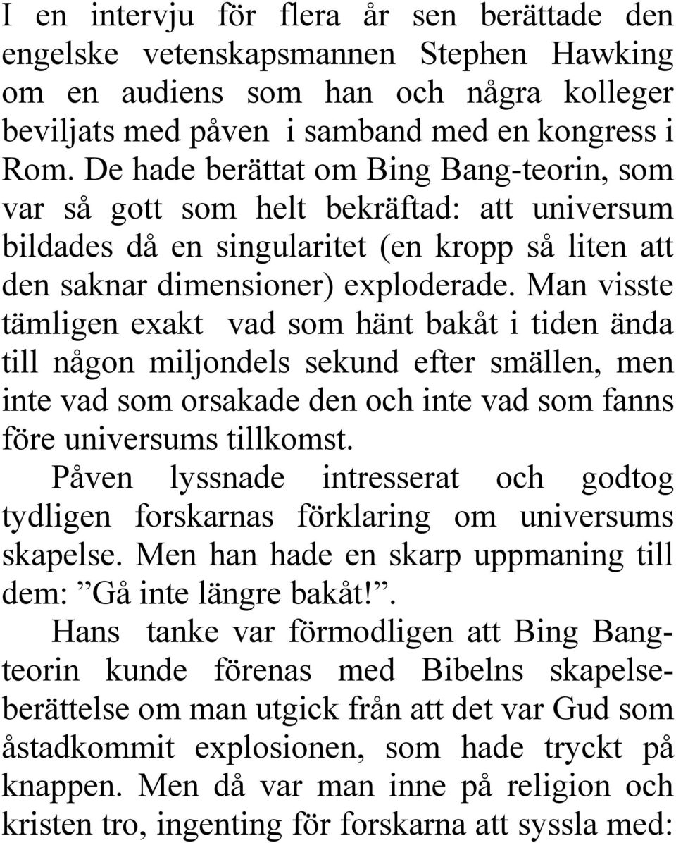 Man visste tämligen exakt vad som hänt bakåt i tiden ända till någon miljondels sekund efter smällen, men inte vad som orsakade den och inte vad som fanns före universums tillkomst.