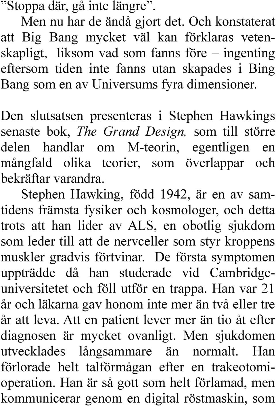 Den slutsatsen presenteras i Stephen Hawkings senaste bok, The Grand Design, som till större delen handlar om M-teorin, egentligen en mångfald olika teorier, som överlappar och bekräftar varandra.
