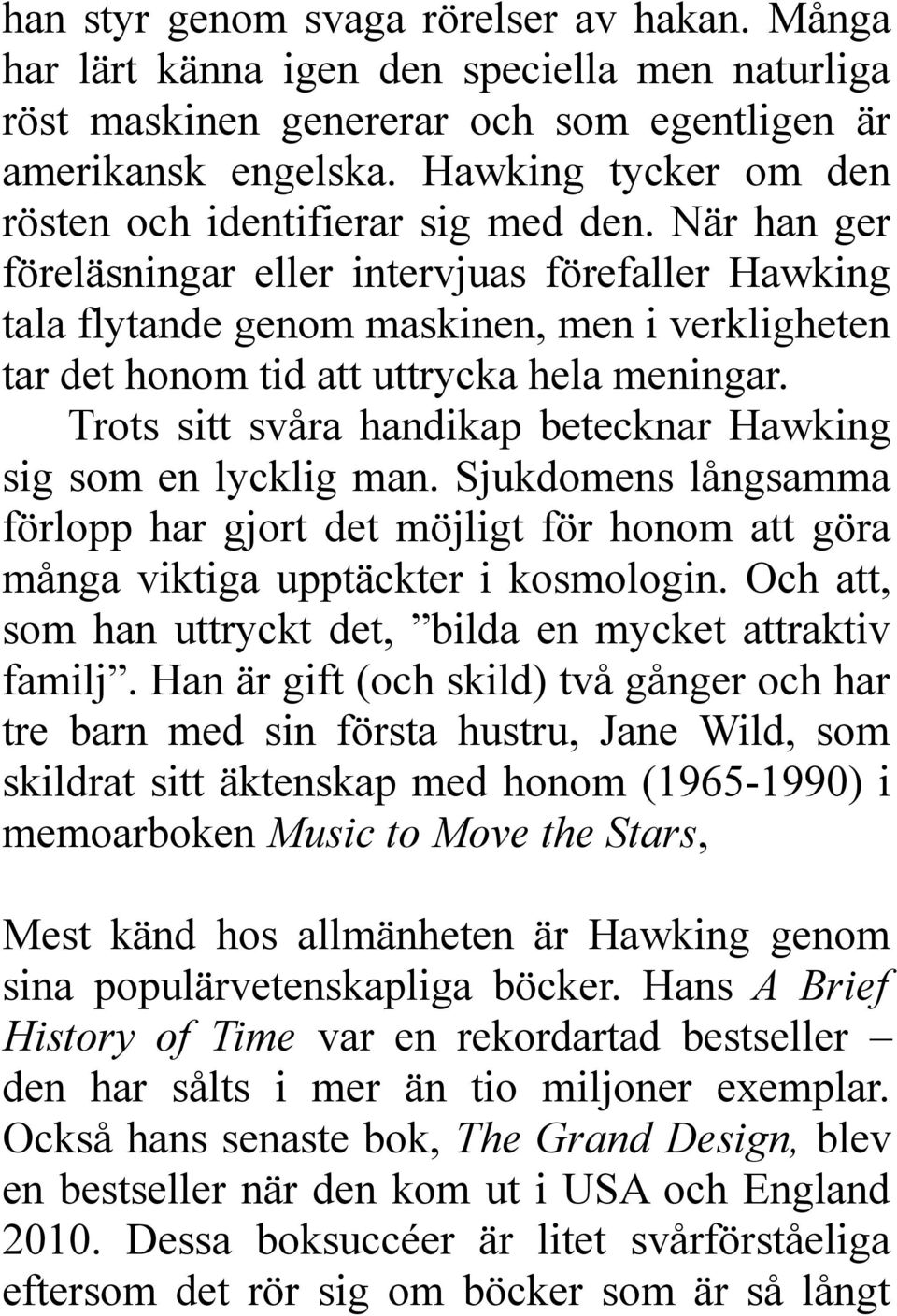 När han ger föreläsningar eller intervjuas förefaller Hawking tala flytande genom maskinen, men i verkligheten tar det honom tid att uttrycka hela meningar.