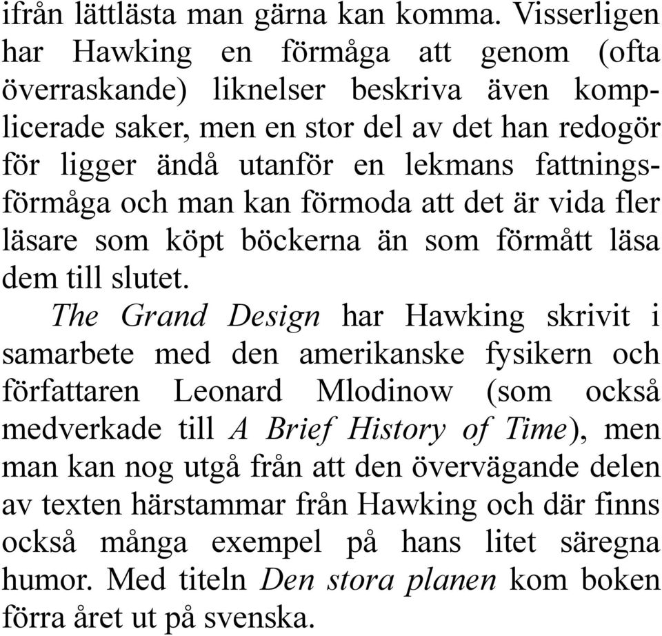 lekmans fattningsförmåga och man kan förmoda att det är vida fler läsare som köpt böckerna än som förmått läsa dem till slutet.