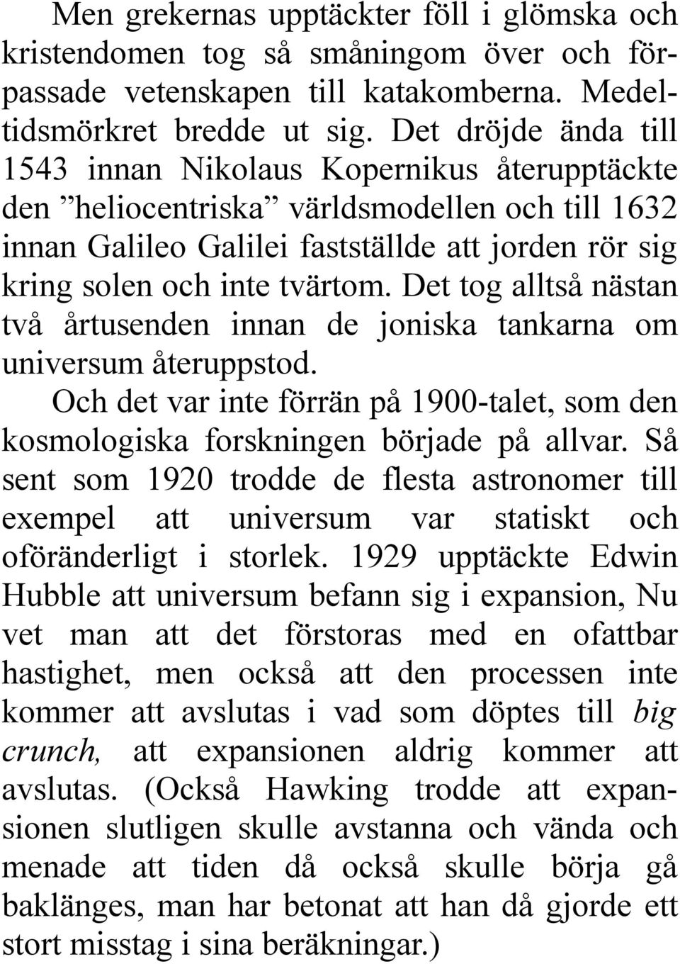 Det tog alltså nästan två årtusenden innan de joniska tankarna om universum återuppstod. Och det var inte förrän på 1900-talet, som den kosmologiska forskningen började på allvar.