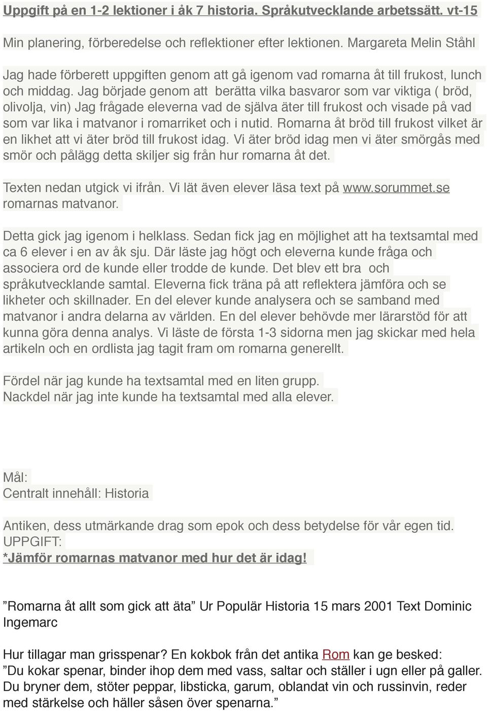 Jag började genom att berätta vilka basvaror som var viktiga ( bröd, olivolja, vin) Jag frågade eleverna vad de själva äter till frukost och visade på vad som var lika i matvanor i romarriket och i