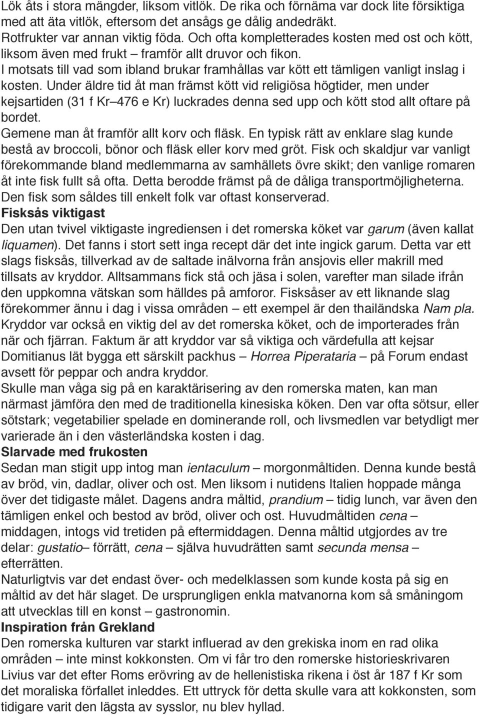 Under äldre tid åt man främst kött vid religiösa högtider, men under kejsartiden (31 f Kr 476 e Kr) luckrades denna sed upp och kött stod allt oftare på bordet.