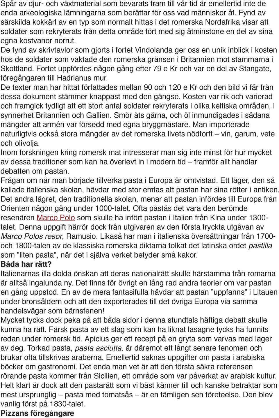 De fynd av skrivtavlor som gjorts i fortet Vindolanda ger oss en unik inblick i kosten hos de soldater som vaktade den romerska gränsen i Britannien mot stammarna i Skottland.