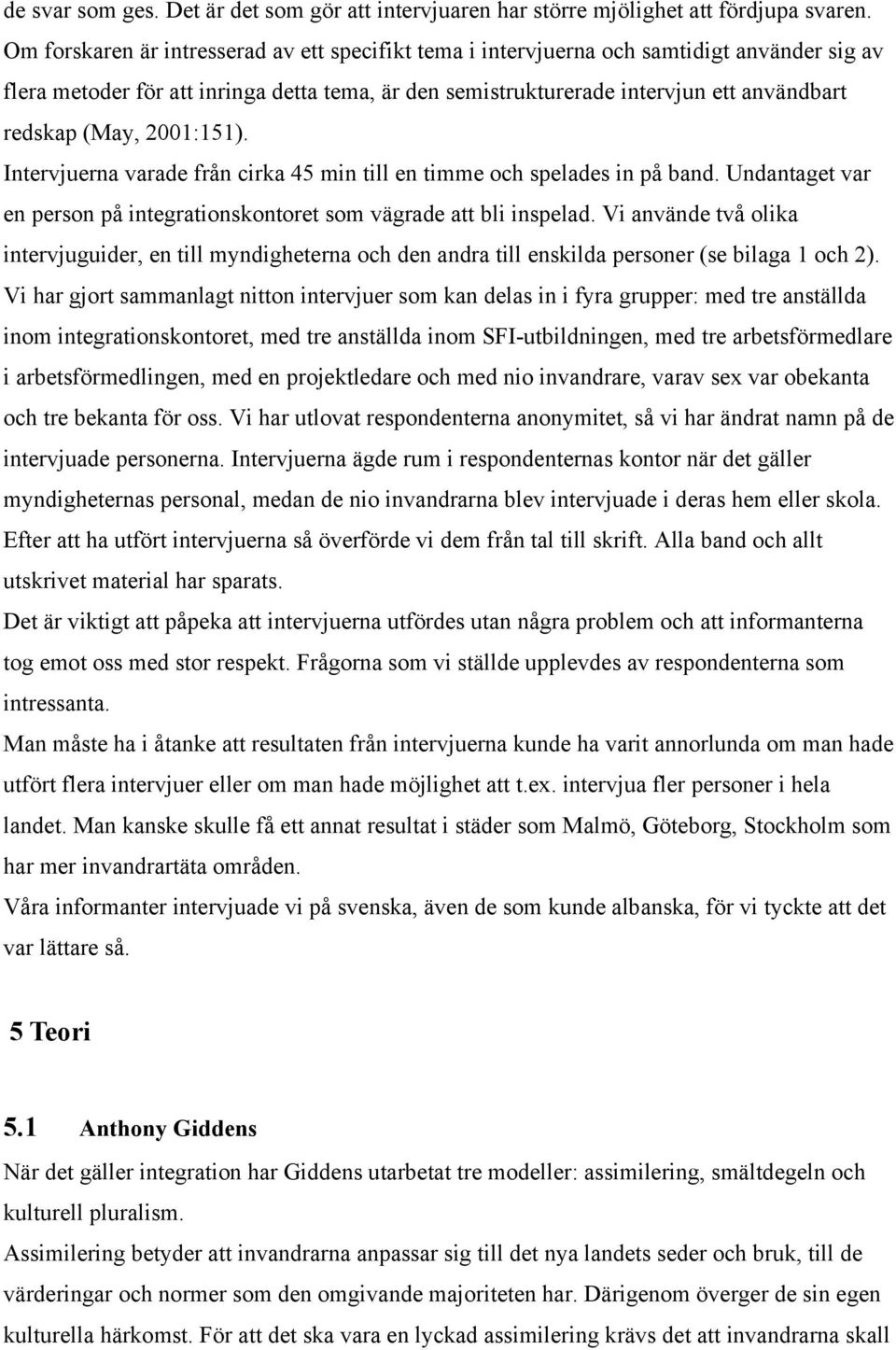 (May, 2001:151). Intervjuerna varade från cirka 45 min till en timme och spelades in på band. Undantaget var en person på integrationskontoret som vägrade att bli inspelad.