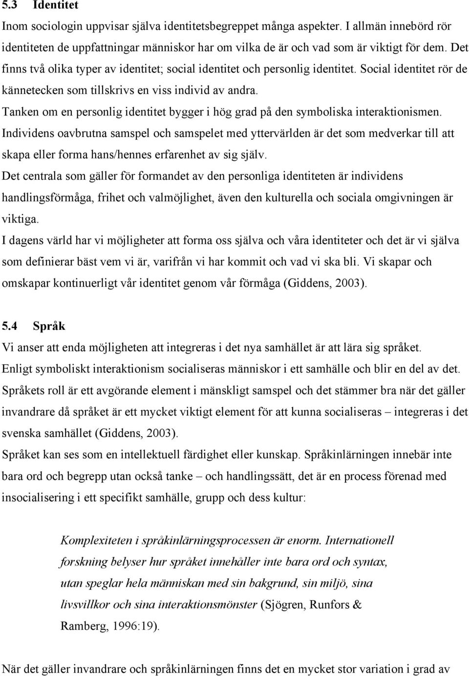 Tanken om en personlig identitet bygger i hög grad på den symboliska interaktionismen.