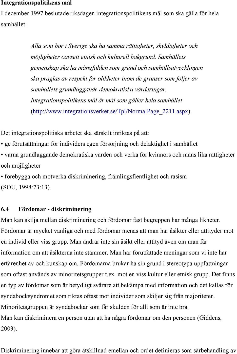 Samhällets gemenskap ska ha mångfalden som grund och samhällsutvecklingen ska präglas av respekt för olikheter inom de gränser som följer av samhällets grundläggande demokratiska värderingar.