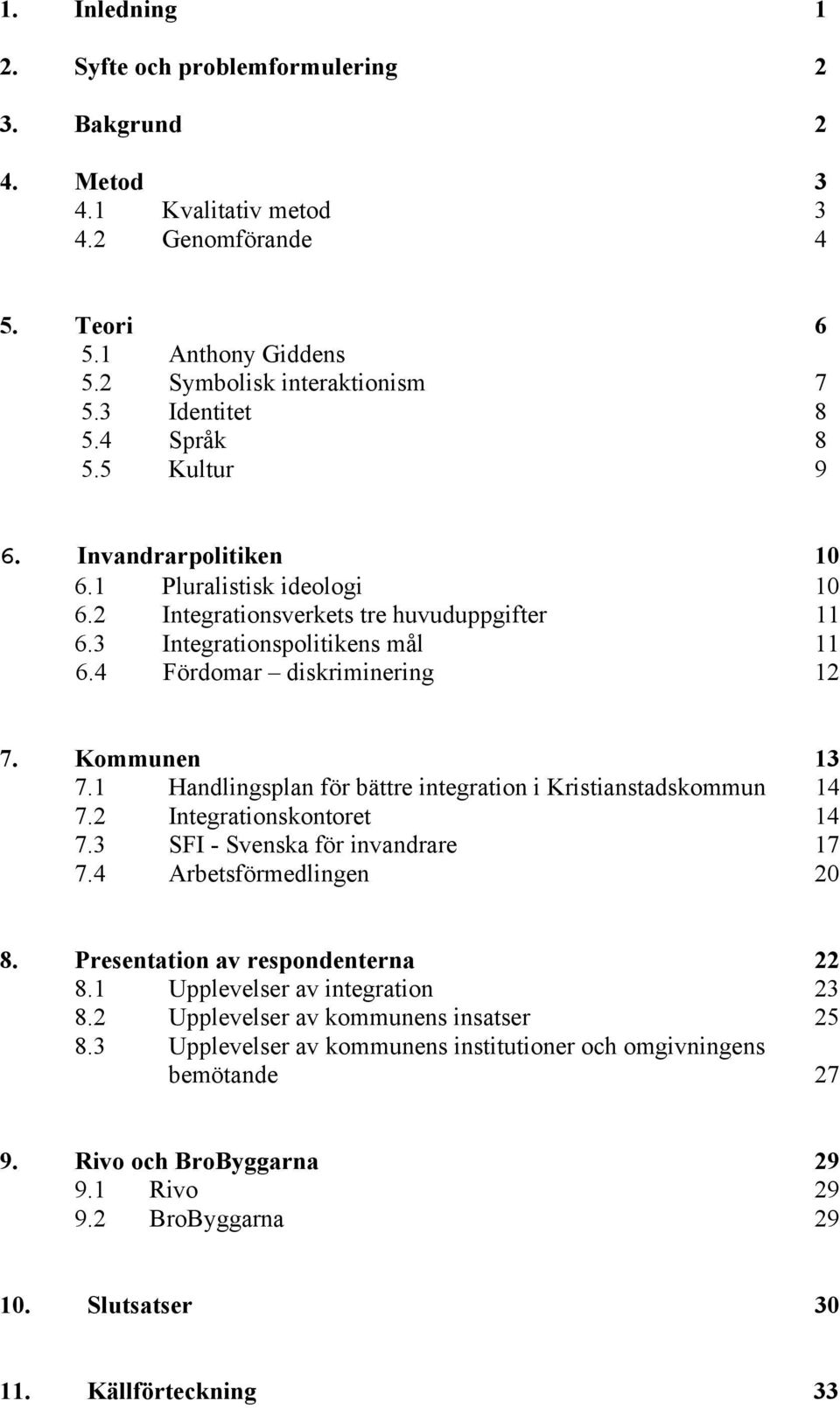 Kommunen 13 7.1 Handlingsplan för bättre integration i Kristianstadskommun 14 7.2 Integrationskontoret 14 7.3 SFI - Svenska för invandrare 17 7.4 Arbetsförmedlingen 20 8.