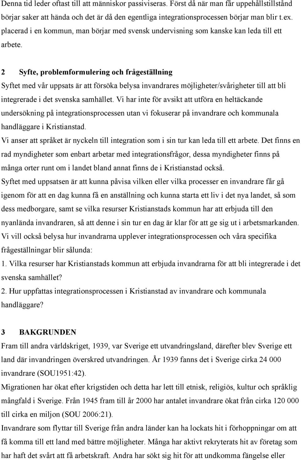 2 Syfte, problemformulering och frågeställning Syftet med vår uppsats är att försöka belysa invandrares möjligheter/svårigheter till att bli integrerade i det svenska samhället.