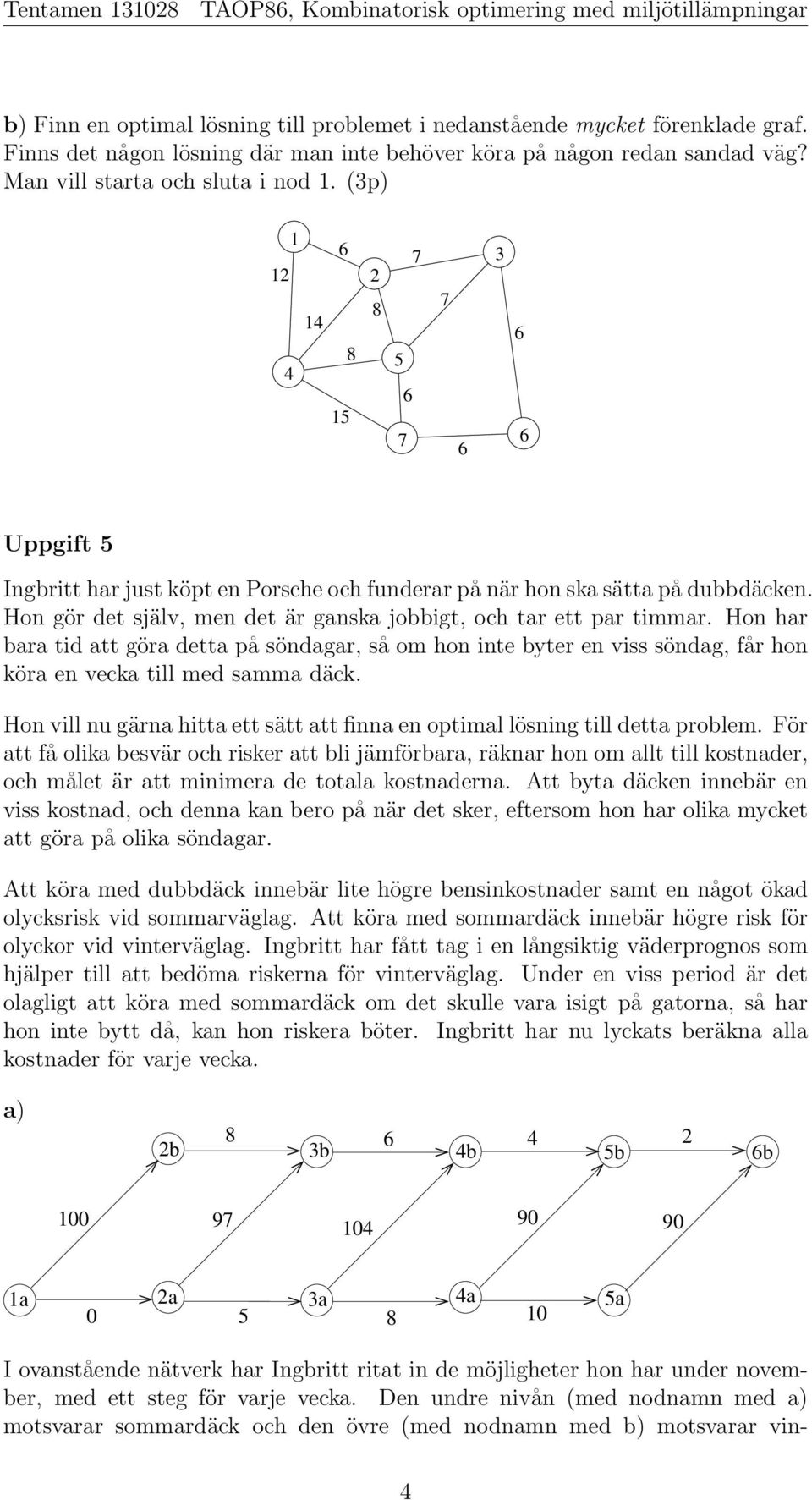 (3p) 1 12 1 15 2 5 3 Uppgift 5 IngbrittharjustköptenPorscheochfunderarpånärhonskasättapådubbdäcken. Hon gör det själv, men det är ganska jobbigt, och tar ett par timmar.