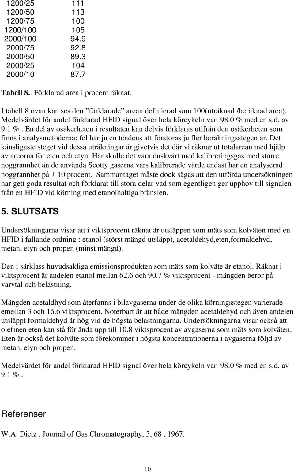 En del av osäkerheten i resultaten kan delvis förklaras utifrån den osäkerheten som finns i analysmetoderna; fel har ju en tendens att förstoras ju fler beräkningsstegen är.