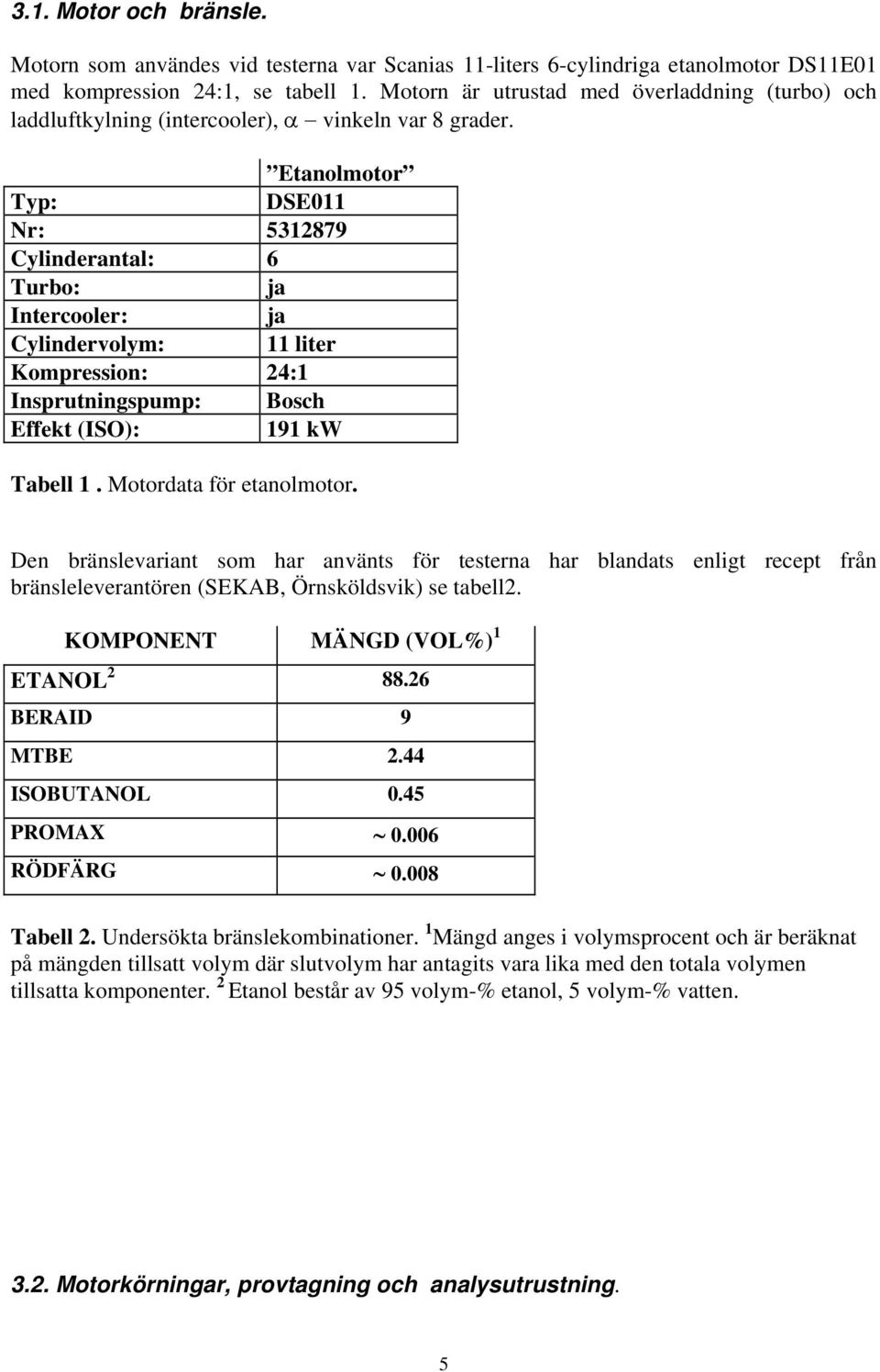 Etanolmotor Typ: DSE011 Nr: 5312879 Cylinderantal: 6 Turbo: ja Intercooler: ja Cylindervolym: 11 liter Kompression: 24:1 Insprutningspump: Bosch Effekt (ISO): 191 kw Tabell 1.