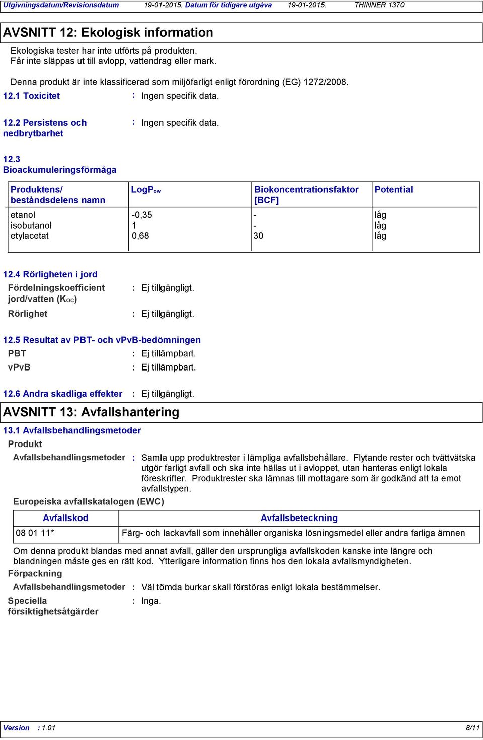 2/2008. 12.1 Toxicitet Ingen specifik data. 12.2 Persistens och nedbrytbarhet Ingen specifik data. 12.3 Bioackumuleringsförmåga Produktens/ beståndsdelens namn LogPow Biokoncentrationsfaktor [BCF] etanol -0,35 - låg isobutanol 1 - låg etylacetat 0,68 30 låg Potential 12.