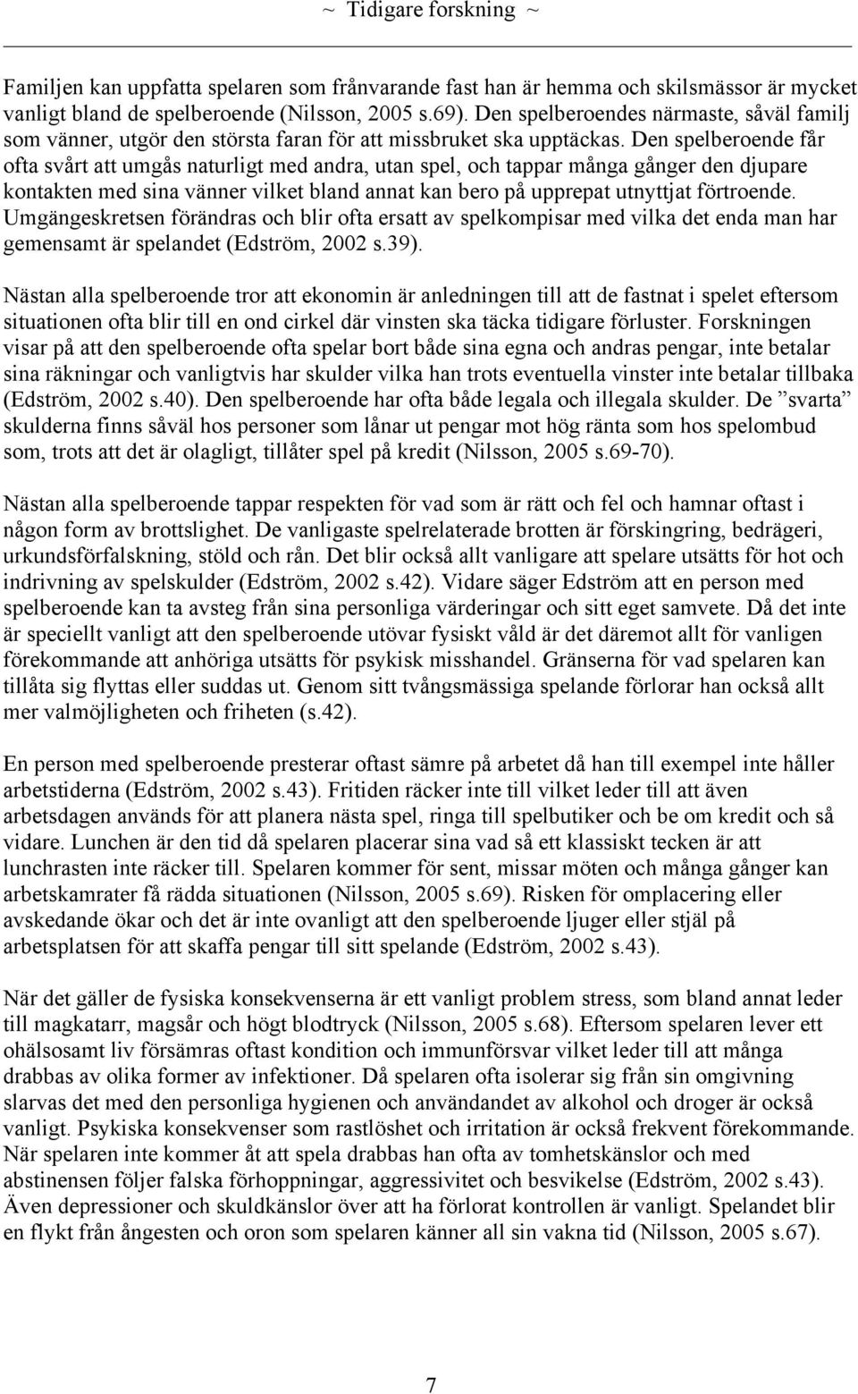 Den spelberoende får ofta svårt att umgås naturligt med andra, utan spel, och tappar många gånger den djupare kontakten med sina vänner vilket bland annat kan bero på upprepat utnyttjat förtroende.