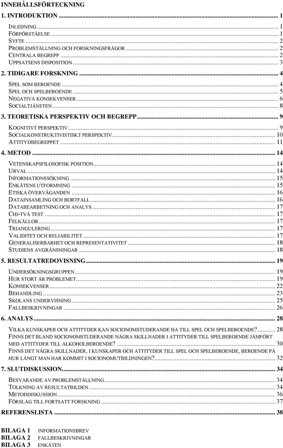 .. 9 SOCIALKONSTRUKTIVISTISKT PERSPEKTIV... 10 ATTITYDBEGREPPET... 11 4. METOD... 14 VETENSKAPSFILOSOFISK POSITION... 14 URVAL... 14 INFORMATIONSSÖKNING... 15 ENKÄTENS UTFORMNING.