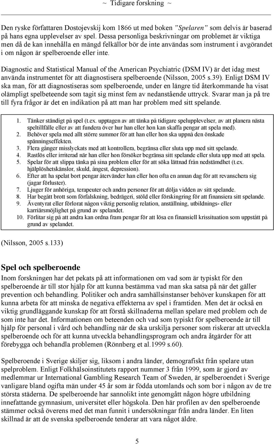 Diagnostic and Statistical Manual of the American Psychiatric (DSM IV) är det idag mest använda instrumentet för att diagnostisera spelberoende (Nilsson, 2005 s.39).