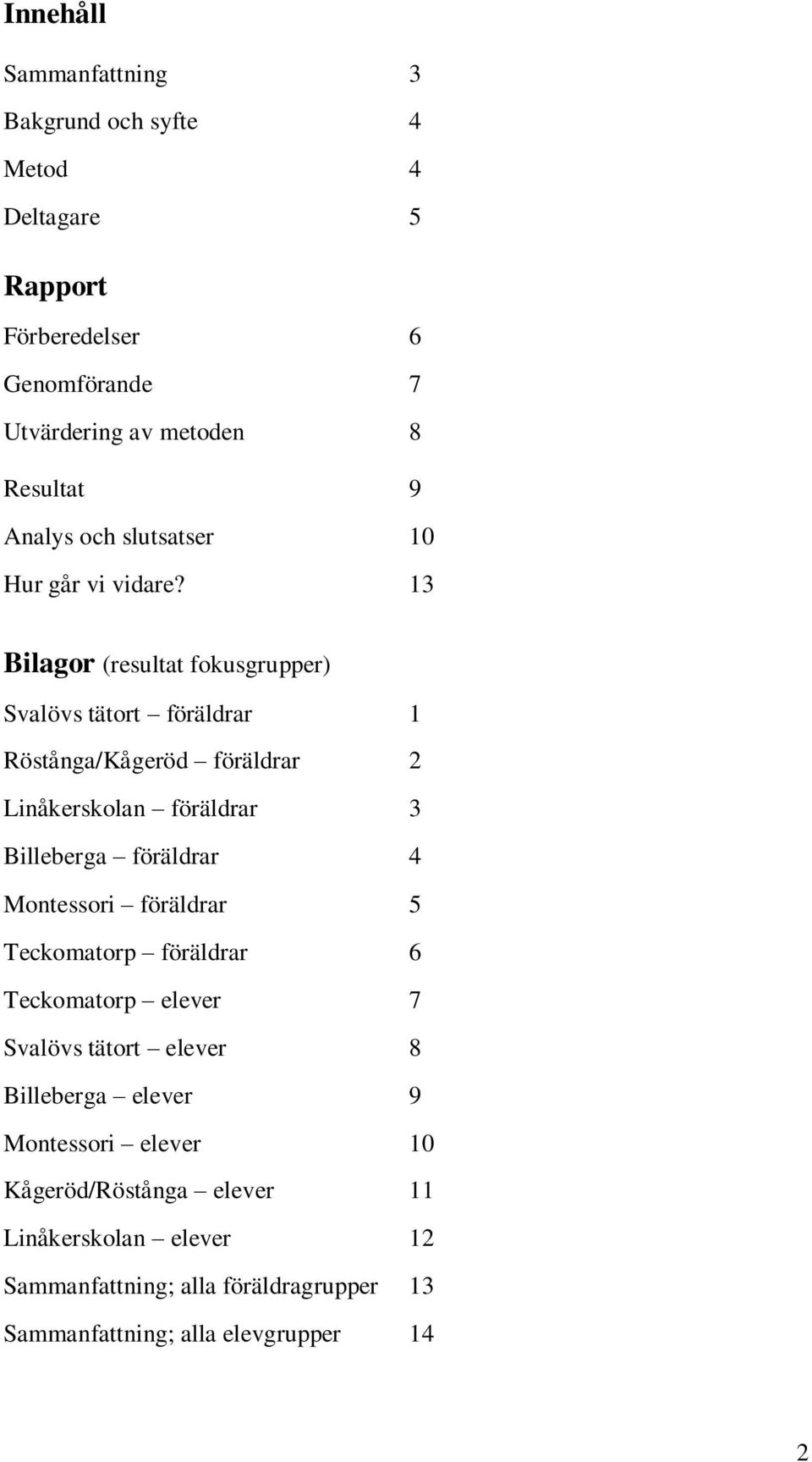 13 Bilagor (resultat fokusgrupper) Svalövs tätort föräldrar 1 Röstånga/Kågeröd föräldrar 2 Linåkerskolan föräldrar 3 Billeberga föräldrar 4