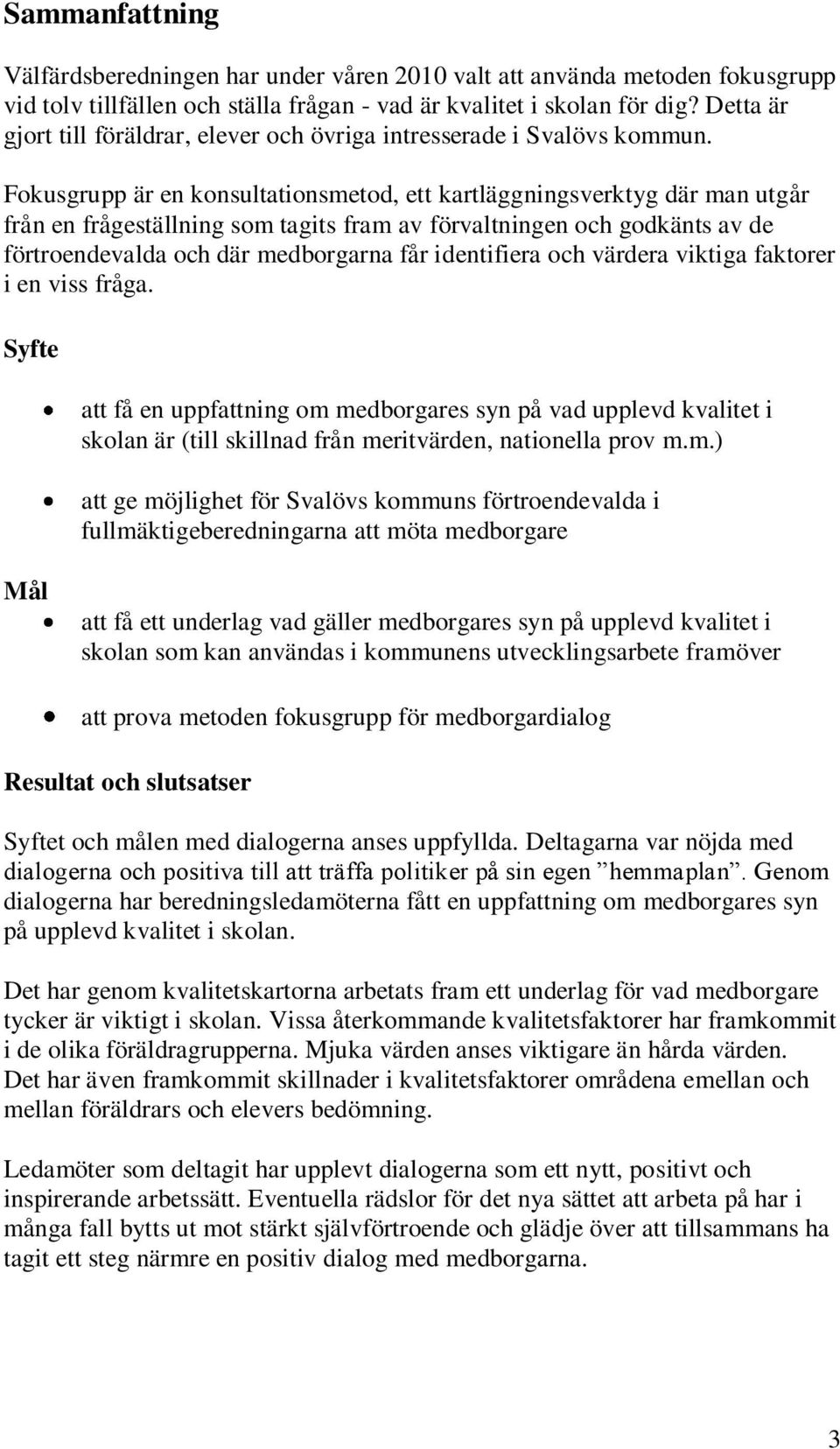 Fokusgrupp är en konsultationsmetod, ett kartläggningsverktyg där man utgår från en frågeställning som tagits fram av förvaltningen och godkänts av de förtroendevalda och där medborgarna får