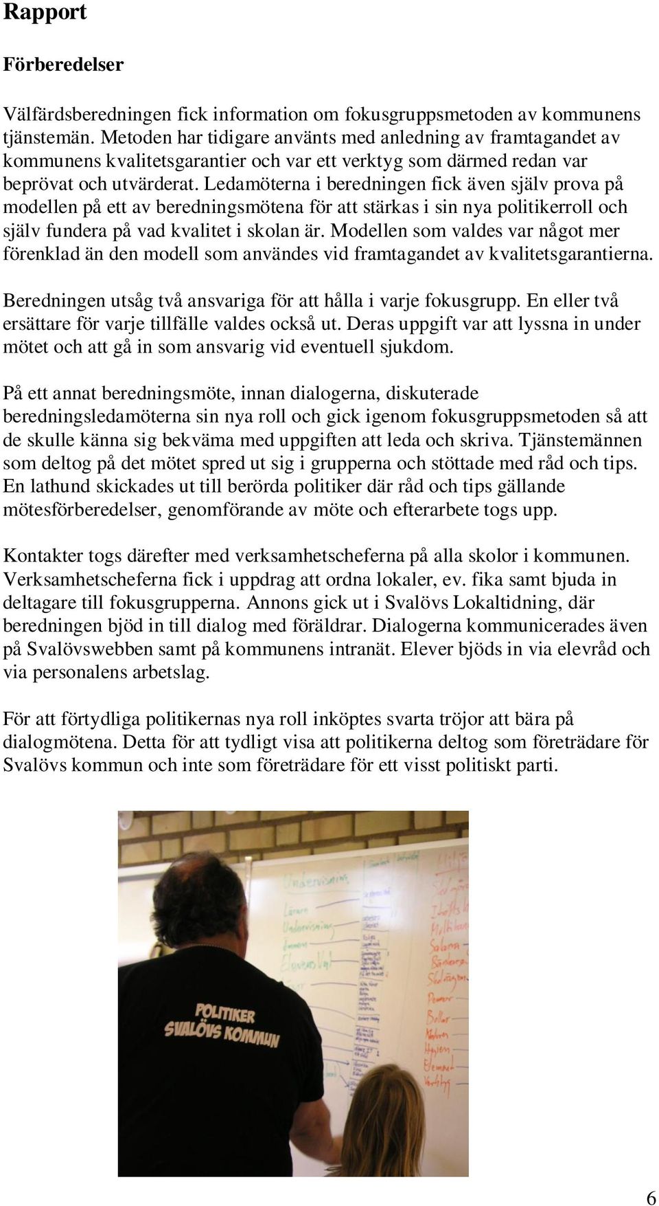 Ledamöterna i beredningen fick även själv prova på modellen på ett av beredningsmötena för att stärkas i sin nya politikerroll och själv fundera på vad kvalitet i skolan är.