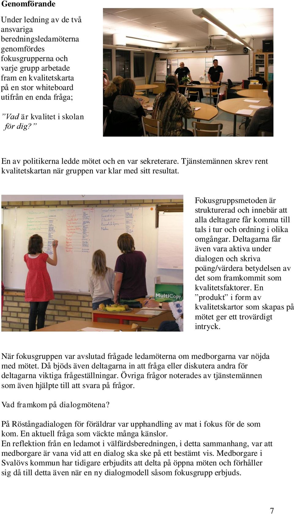 Fokusgruppsmetoden är strukturerad och innebär att alla deltagare får komma till tals i tur och ordning i olika omgångar.