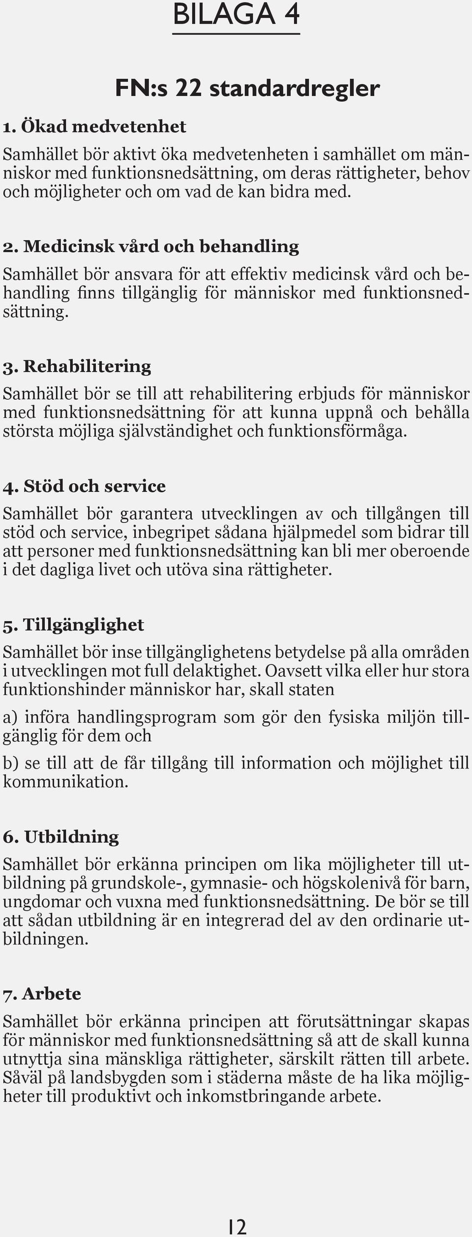 med. 2. Medicinsk vård och behandling Samhället bör ansvara för att effektiv medicinsk vård och behandling finns tillgänglig för människor med funktionsnedsättning. 3.