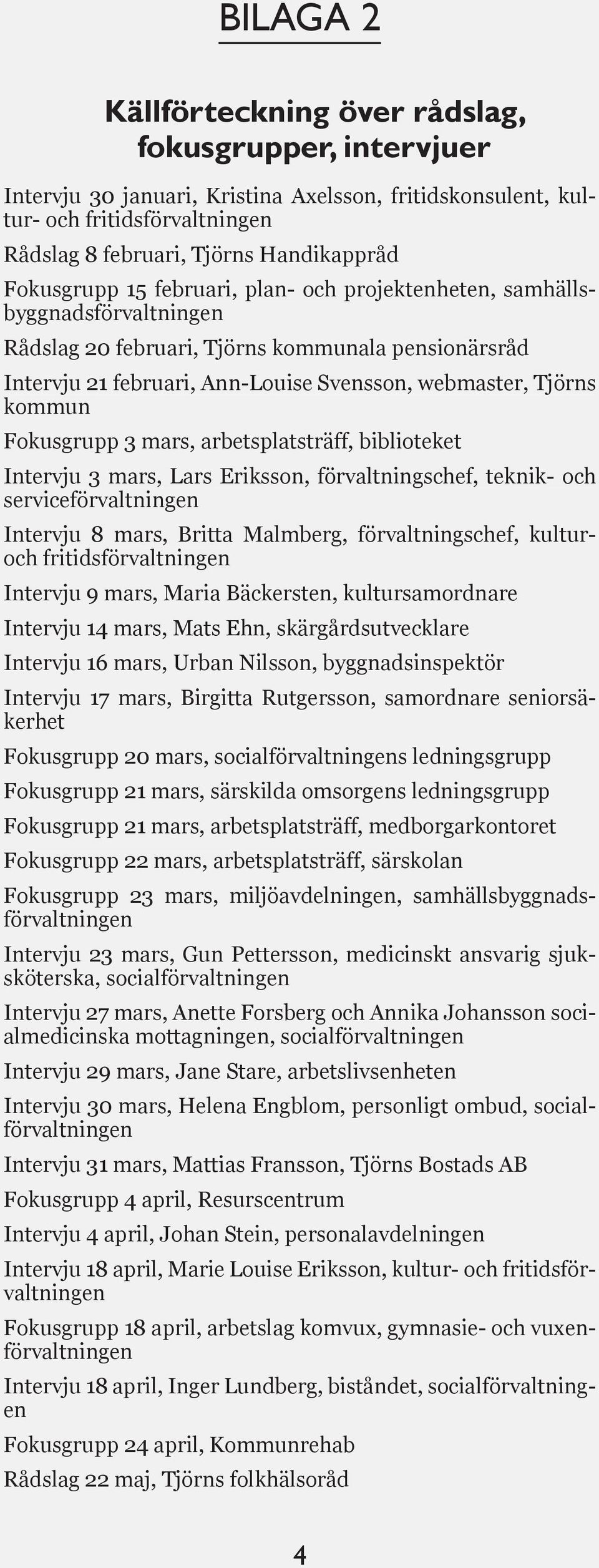 Fokusgrupp 3 mars, arbetsplatsträff, biblioteket Intervju 3 mars, Lars Eriksson, förvaltningschef, teknik- och serviceförvaltningen Intervju 8 mars, Britta Malmberg, förvaltningschef, kulturoch