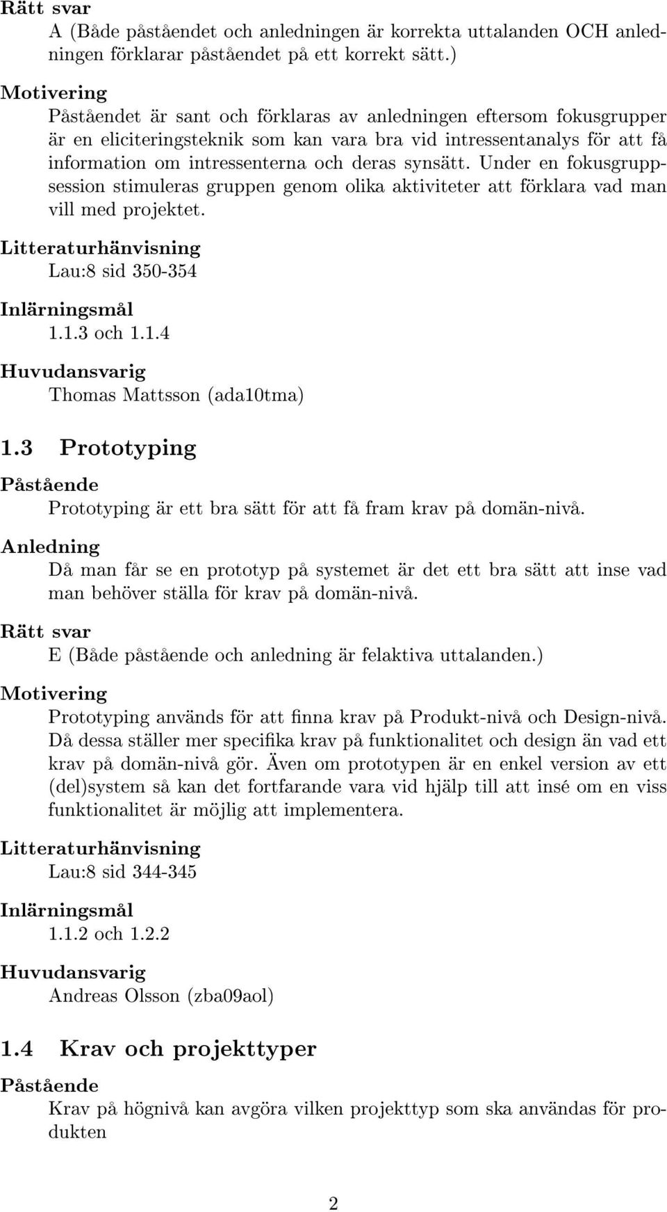 Under en fokusgruppsession stimuleras gruppen genom olika aktiviteter att förklara vad man vill med projektet. Lau:8 sid 350-354 1.1.3 och 1.1.4 Thomas Mattsson (ada10tma) 1.