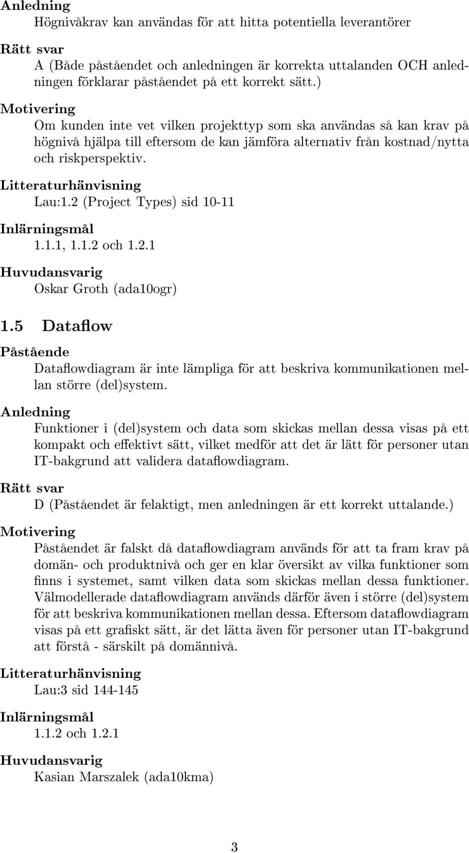 2 (Project Types) sid 10-11 1.1.1, 1.1.2 och 1.2.1 Oskar Groth (ada10ogr) 1.5 Dataow Dataowdiagram är inte lämpliga för att beskriva kommunikationen mellan större (del)system.