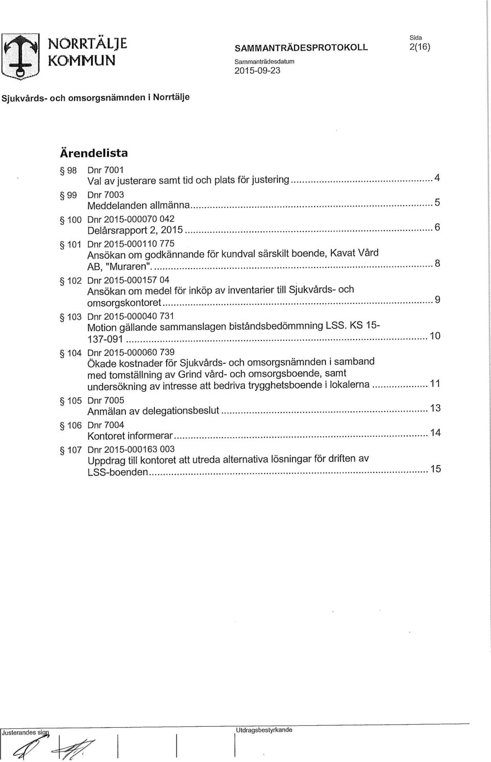 .. 8 102 Dnr 2015-000157 04 Ansökan om medel för inköp av inventarier till Sjukvårds- och omsorgskontoret...9 103 Dnr 2015-000040 731 Motion gällande sammanslagen biståndsbedömmning LSS.