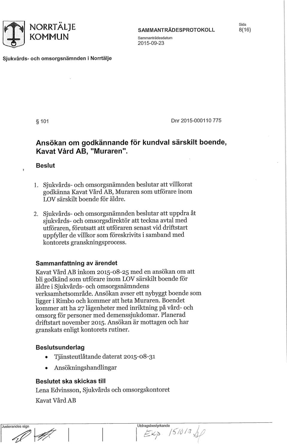 Sjukvårds- och omsorgsnämnden beslutar att uppdra åt sjukvårds- och omsorgsdirektör att teckna avtal med utföraren, förutsatt att utföraren senast vid driftstart uppfyller de villkor som föreskrivits