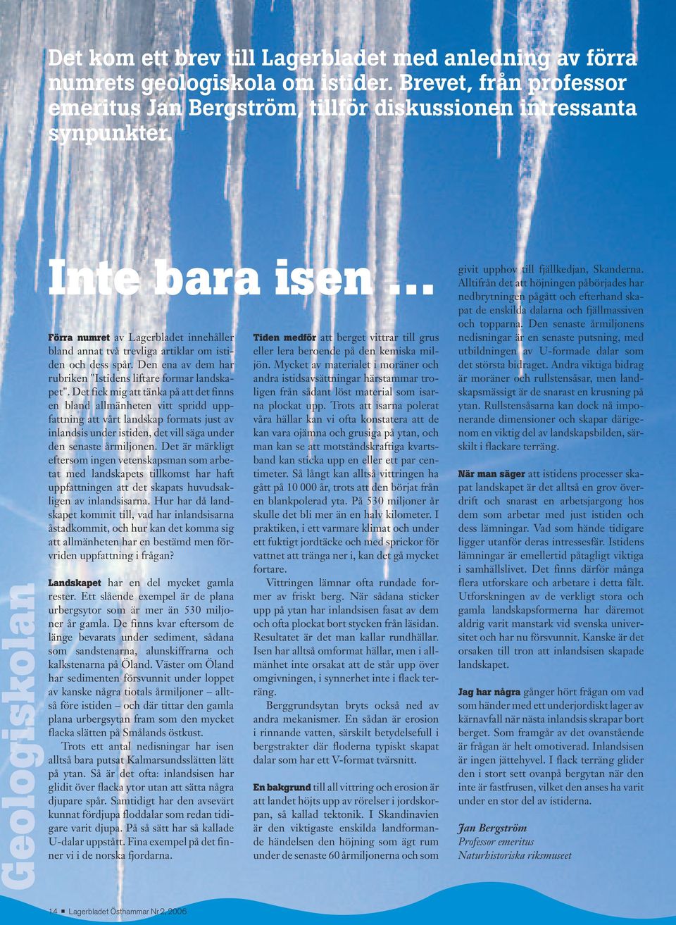 Det fick mig att tänka på att det finns en bland allmänheten vitt spridd uppfattning att vårt landskap formats just av inlandsis under istiden, det vill säga under den senaste årmiljonen.