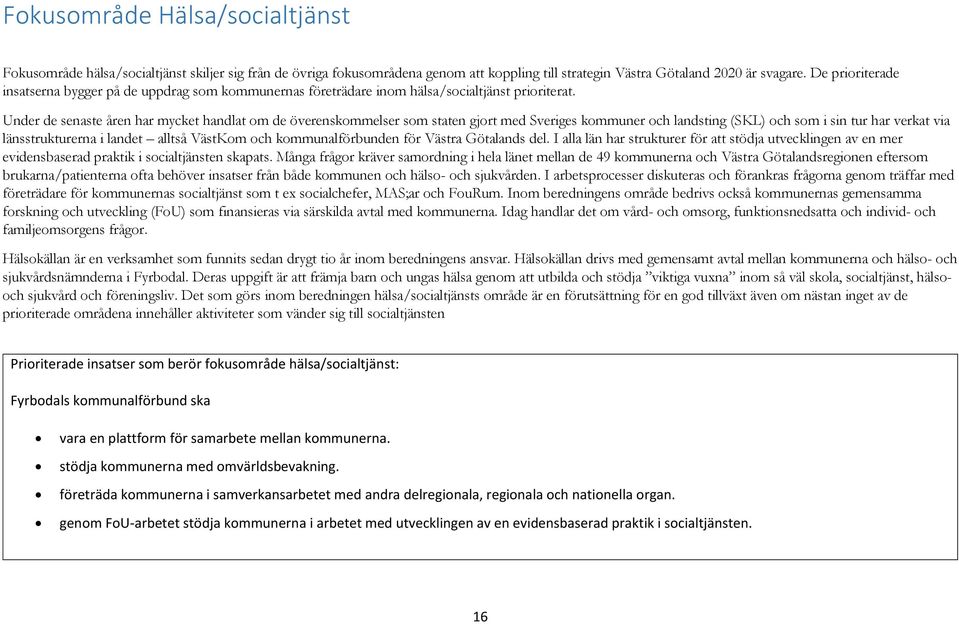 Under de senaste åren har mycket handlat om de överenskommelser som staten gjort med Sveriges kommuner och landsting (SKL) och som i sin tur har verkat via länsstrukturerna i landet alltså VästKom