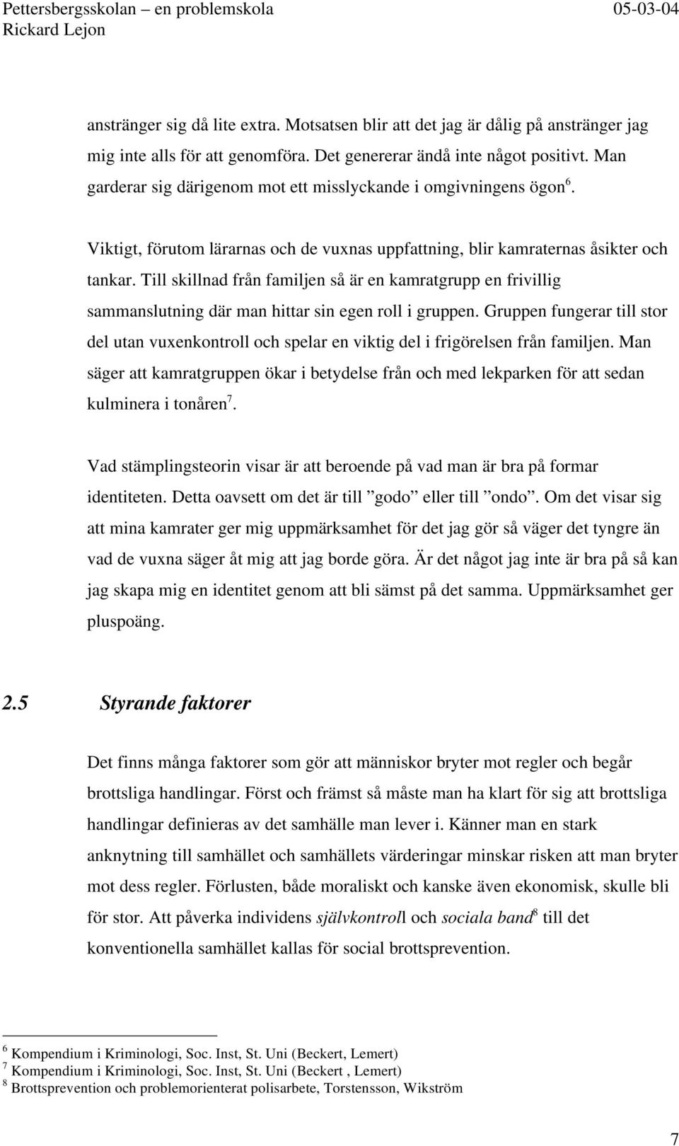 Till skillnad från familjen så är en kamratgrupp en frivillig sammanslutning där man hittar sin egen roll i gruppen.