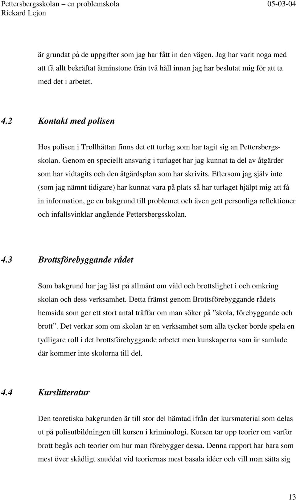 Genom en speciellt ansvarig i turlaget har jag kunnat ta del av åtgärder som har vidtagits och den åtgärdsplan som har skrivits.